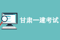 甘肃省发布2021年度一级建造师考试考区设置通知