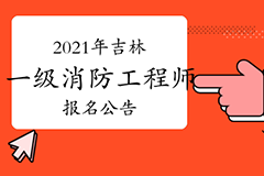 吉林发布2021年一级注册消防工程师考试报名公告