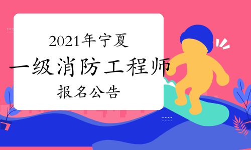 宁夏发布2021年一级注册消防工程师考试报名公告