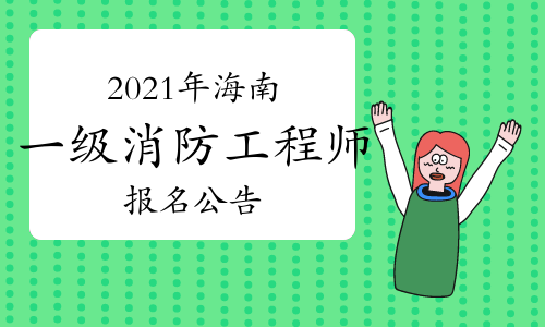 海南发布2021年一级注册消防工程师考试报名公告