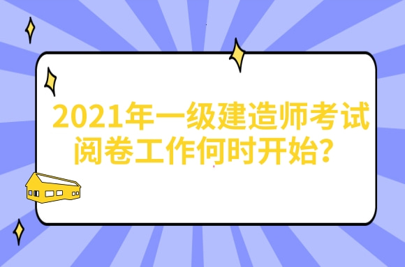 2021年一级建造师考试阅卷工作何时开始，评分标准会放宽吗