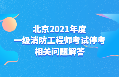 北京2021年度一级消防工程师考试停考相关问题解答