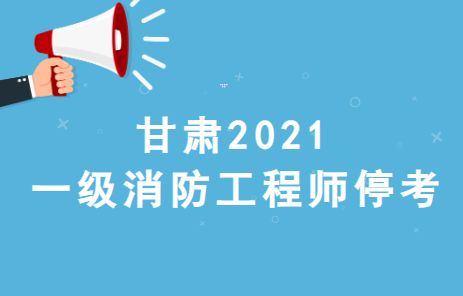 最新消息：甘肃2021一级消防工程师考试停考