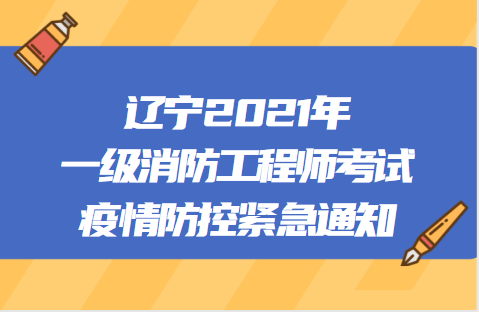 辽宁发布2021年一级消防工程师考试疫情防控紧急通知