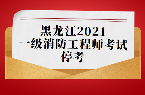 黑龙江宣布2021一级消防工程师考试停考