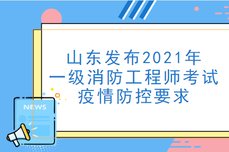 山东发布2021年一级消防工程师考试疫情防控要求