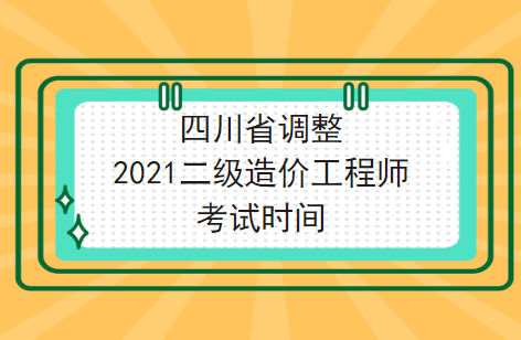 最新!四川省调整2021二级造价工程师考试时间