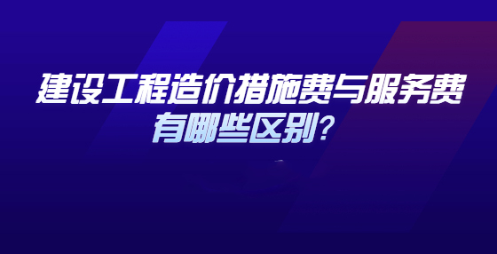 工程费用一定要搞清楚，措施费与服务费的区别掌握下