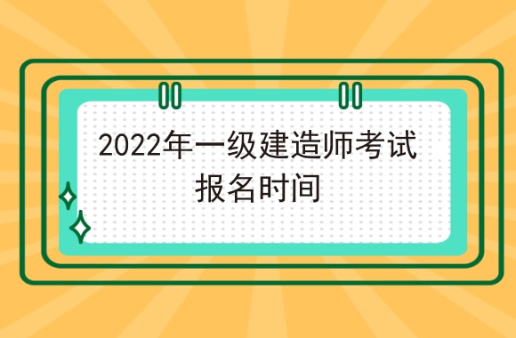 一建考生最想知道：2022年一级建造师考试报名时间