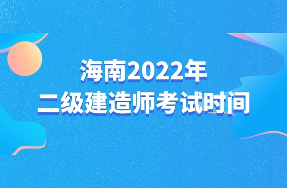 各地陆续公布2022年二建考试时间，海南何时进行考试?