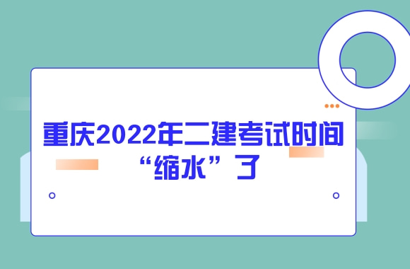 考生注意：重庆2022年二建考试时间“缩水”了