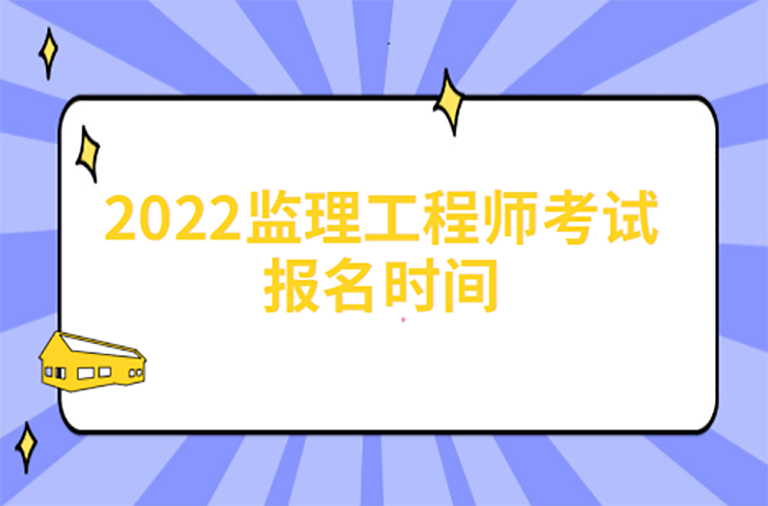 2022二建开始报名了，更早考试的监理工程师何时报名