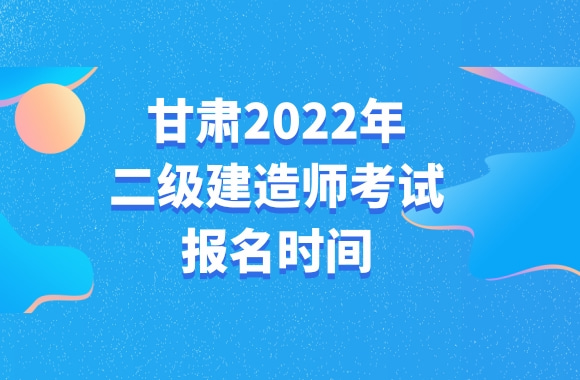 甘肃发布2022年二级建造师考试报名通知