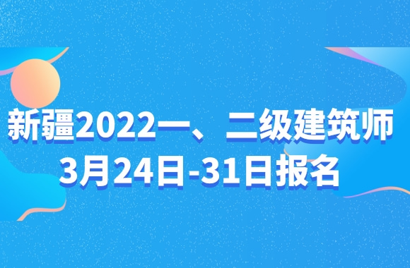 新疆发布2022注册建筑师考试报名公告，3月24日-31日报名