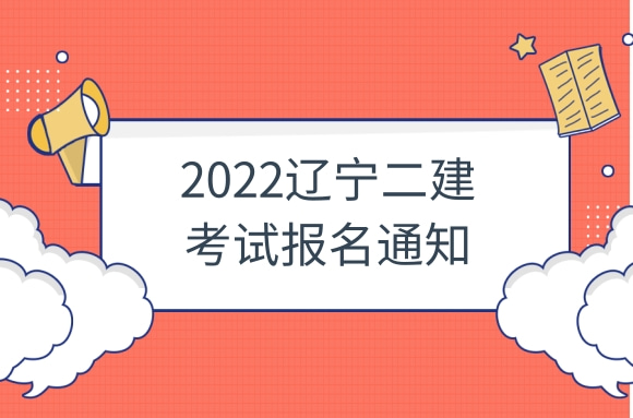 辽宁发布2022二建考试报名通知，3月31日起开始报名