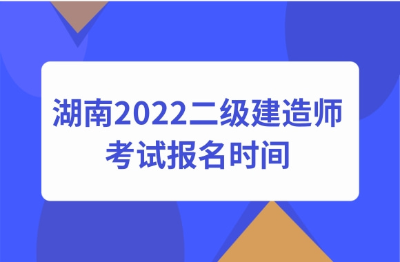 湖南发布2022二级建造师考试报名通知