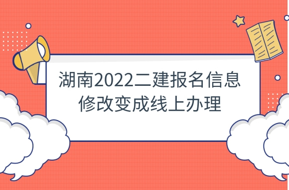 湖南二建考生注意，2022二建报名信息修改变成线上办理