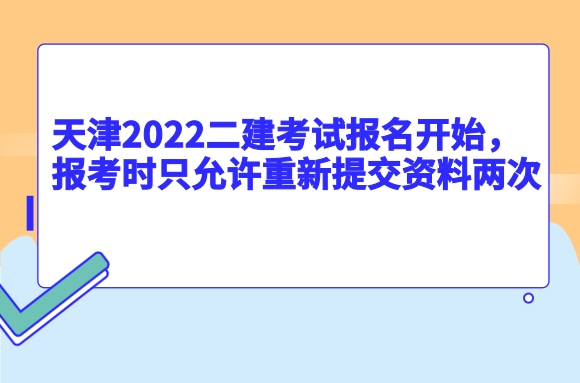 天津考生注意，报考2022二建考试时只允许重新提交资料两次